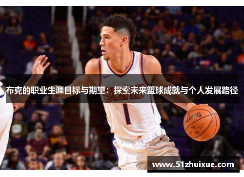 布克的职业生涯目标与期望：探索未来篮球成就与个人发展路径