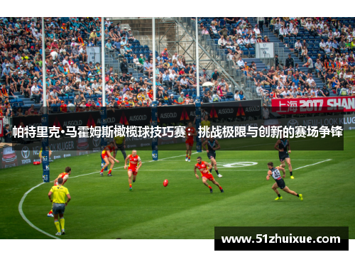 帕特里克·马霍姆斯橄榄球技巧赛:挑战极限与创新的赛场争锋 帕特里克·马霍姆斯橄榄球技巧赛:挑战极限与创新的赛场争锋