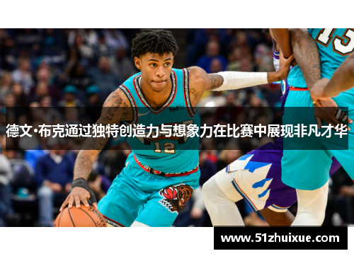 德文·布克通过独特创造力与想象力在比赛中展现非凡才华 德文·布克通过独特创造力与想象力在比赛中展现非凡才华